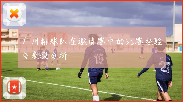 广州排球队在邀请赛中的比赛经验与表现分析